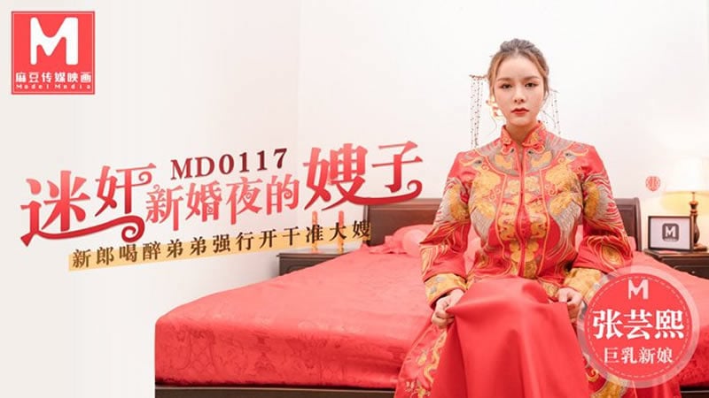 【MD0117】【迷奸新婚夜的嫂子】【张芸熙】【新郎喝醉弟弟强行开干准大嫂】